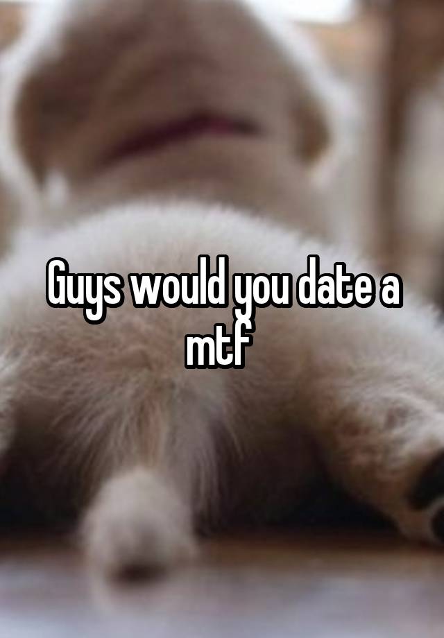 Guys would you date a mtf 