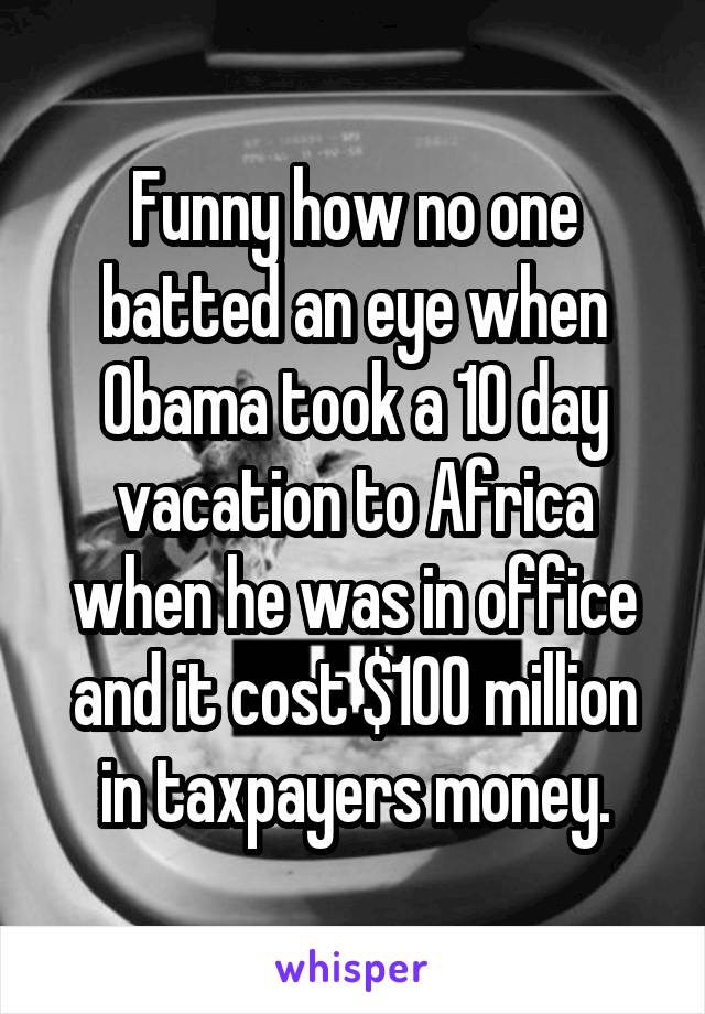 Funny how no one batted an eye when Obama took a 10 day vacation to Africa when he was in office and it cost $100 million in taxpayers money.