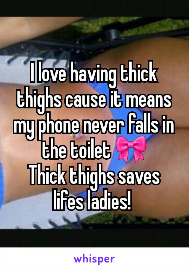 I love having thick thighs cause it means my phone never falls in the toilet 🎀
Thick thighs saves lifes ladies! 