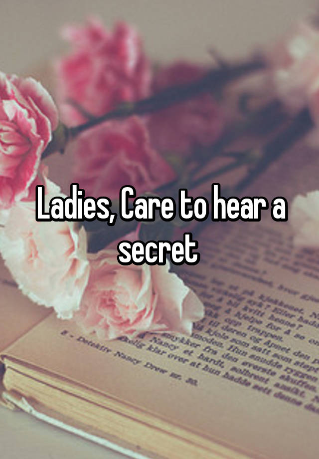 Ladies, Care to hear a secret 