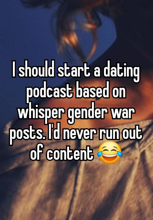 I should start a dating podcast based on whisper gender war posts. I'd never run out of content 😂