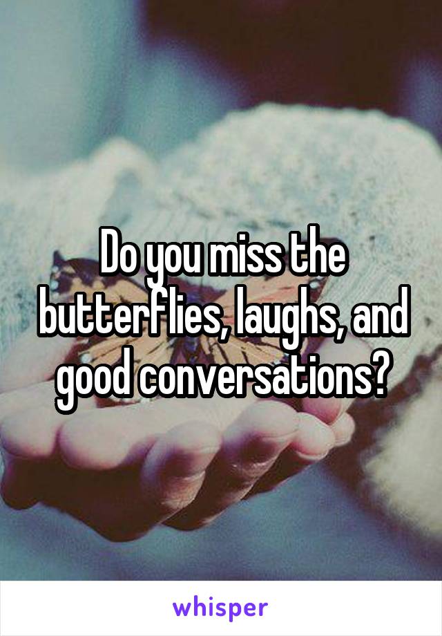 Do you miss the butterflies, laughs, and good conversations?