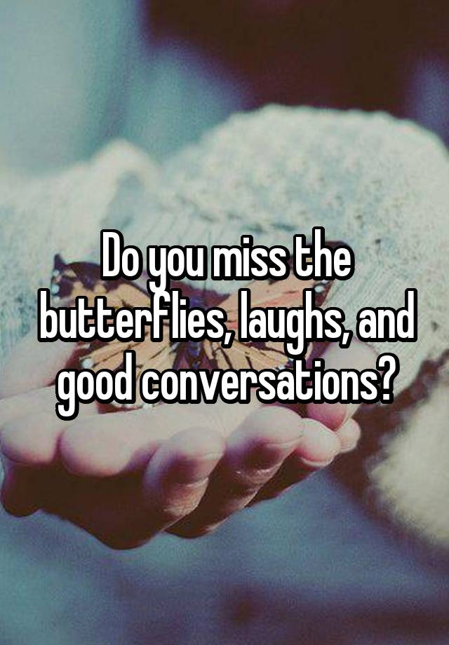 Do you miss the butterflies, laughs, and good conversations?