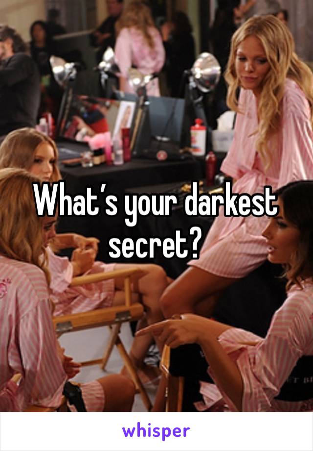 What’s your darkest secret?