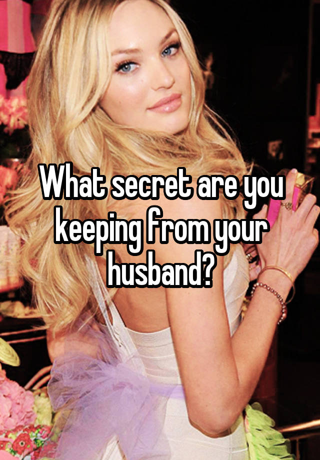 What secret are you keeping from your husband?