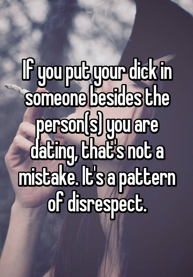 If you put your dick in someone besides the person(s) you are dating, that's not a mistake. It's a pattern of disrespect.