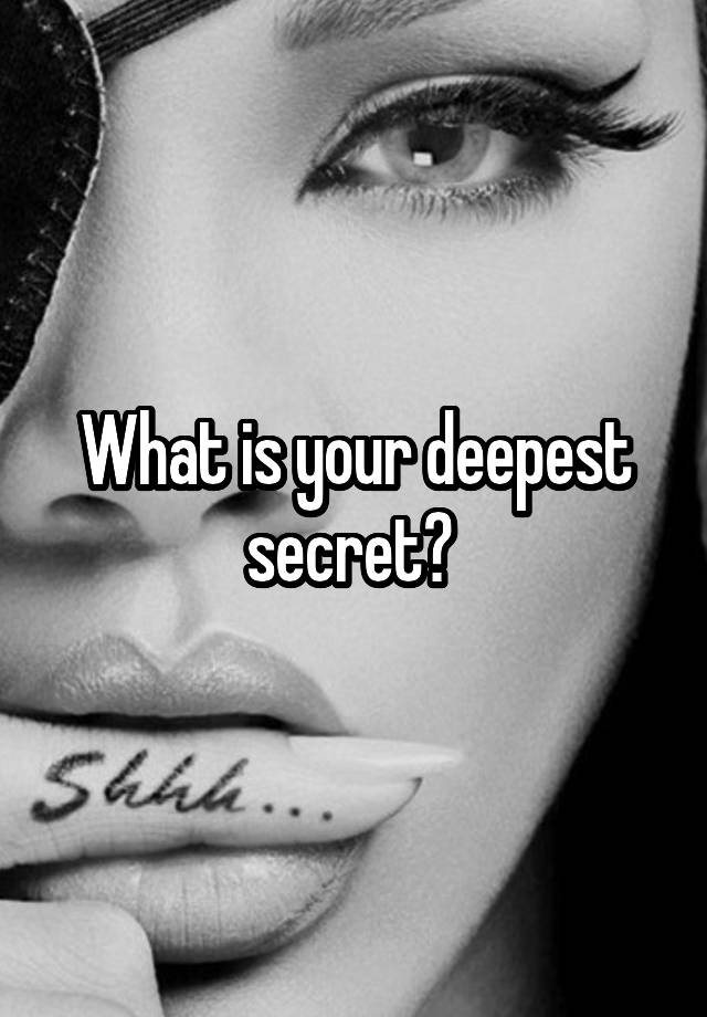 What is your deepest secret? 