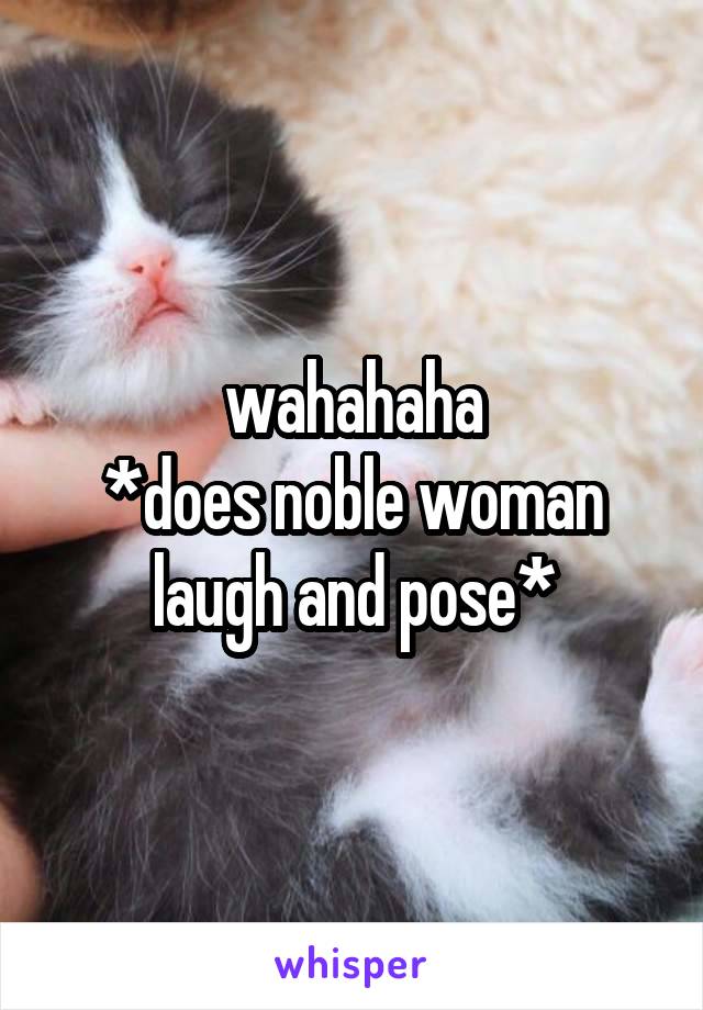 wahahaha
*does noble woman laugh and pose*