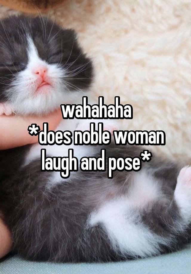 wahahaha
*does noble woman laugh and pose*