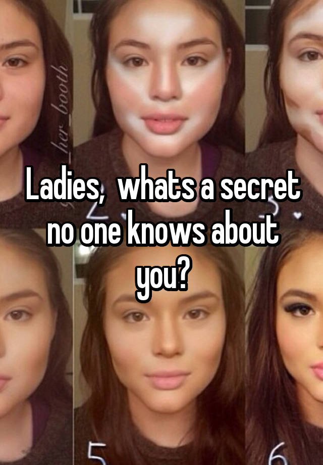 Ladies,  whats a secret no one knows about you?