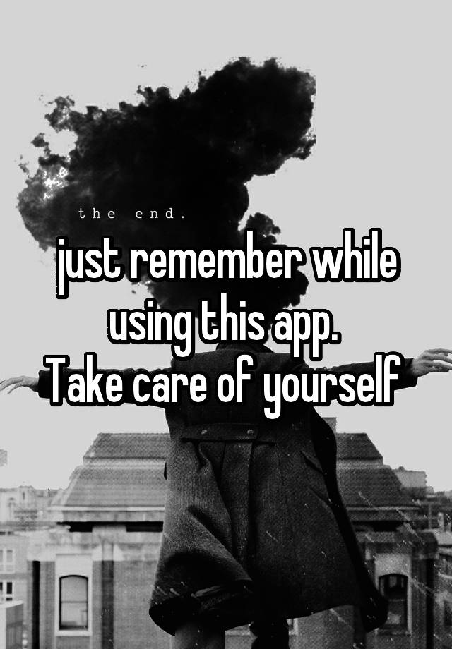 just remember while using this app. 
Take care of yourself 