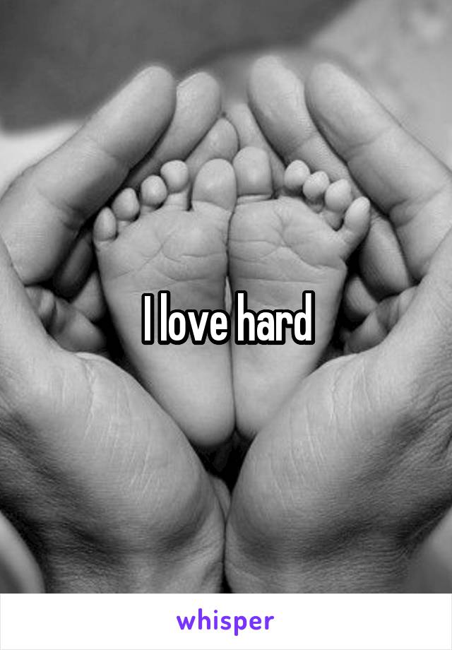 I love hard