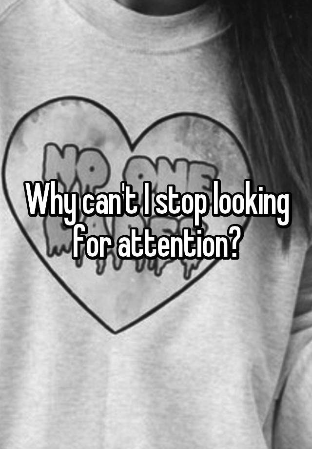 Why can't I stop looking for attention?