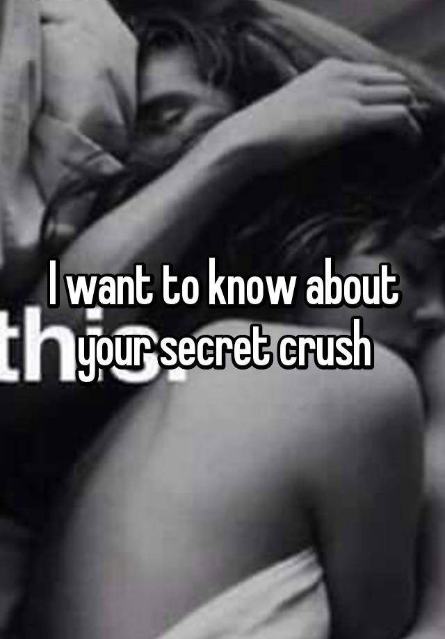 I want to know about your secret crush