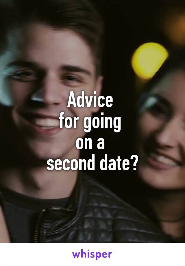 Advice 
for going 
on a 
second date?