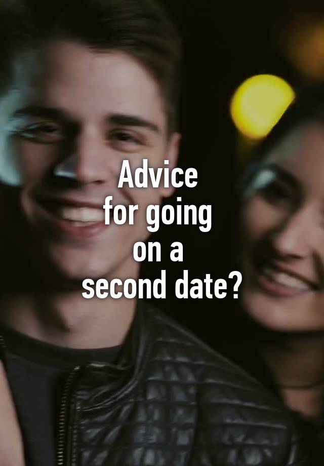 Advice 
for going 
on a 
second date?