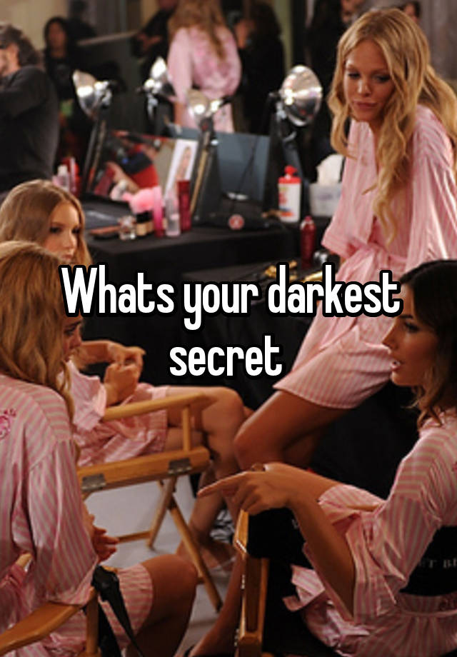 Whats your darkest secret 