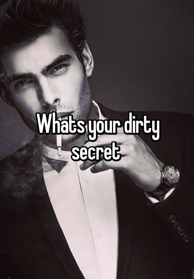 Whats your dirty secret 