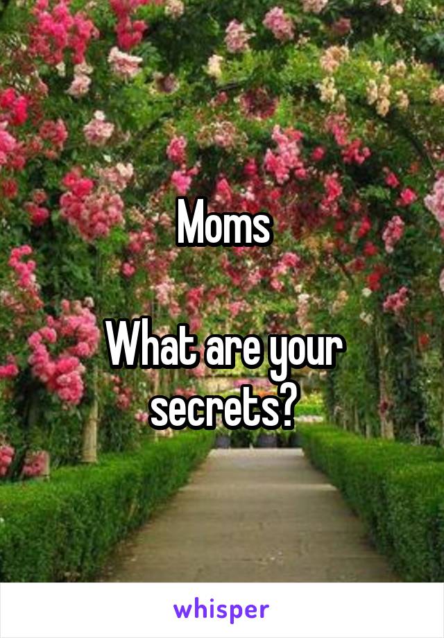 Moms

What are your secrets?