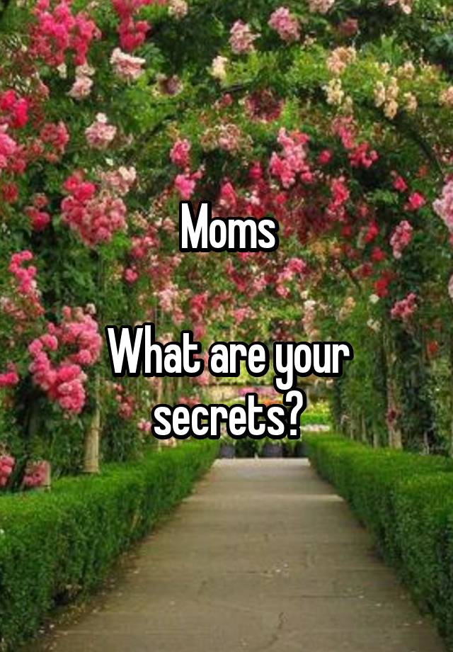 Moms

What are your secrets?