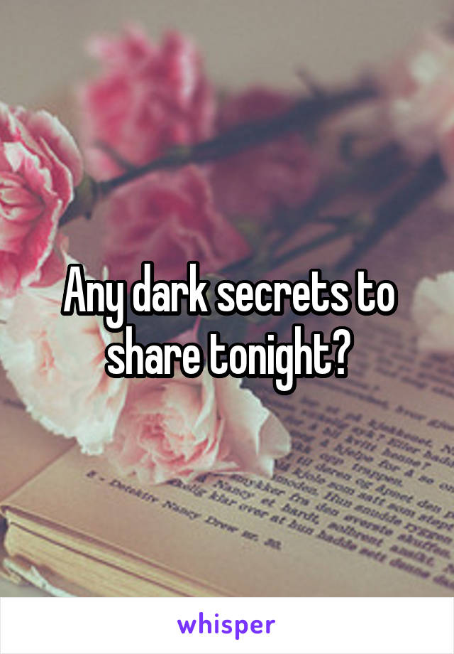 Any dark secrets to share tonight?