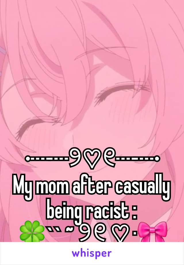 •┈┈୨♡୧┈┈•
My mom after casually being racist :
🍀`` ~ ୨୧ ♡ ·🎀