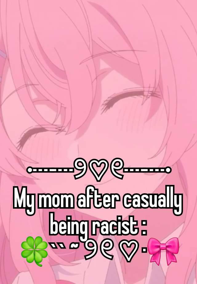 •┈┈୨♡୧┈┈•
My mom after casually being racist :
🍀`` ~ ୨୧ ♡ ·🎀