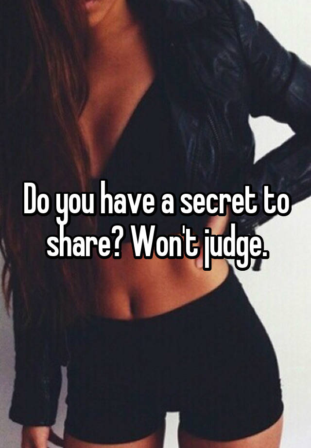 Do you have a secret to share? Won't judge.