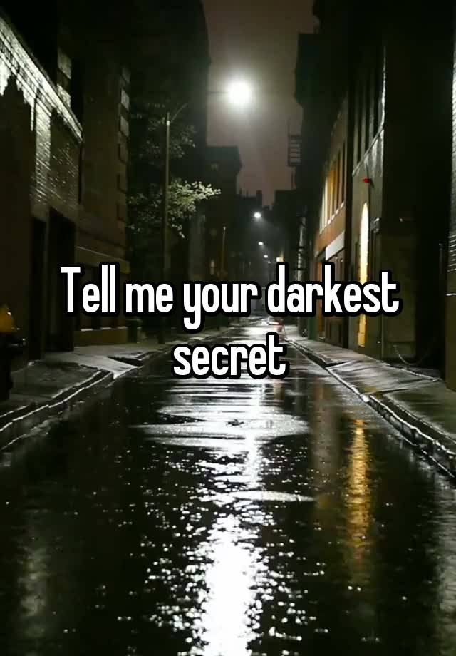 Tell me your darkest secret