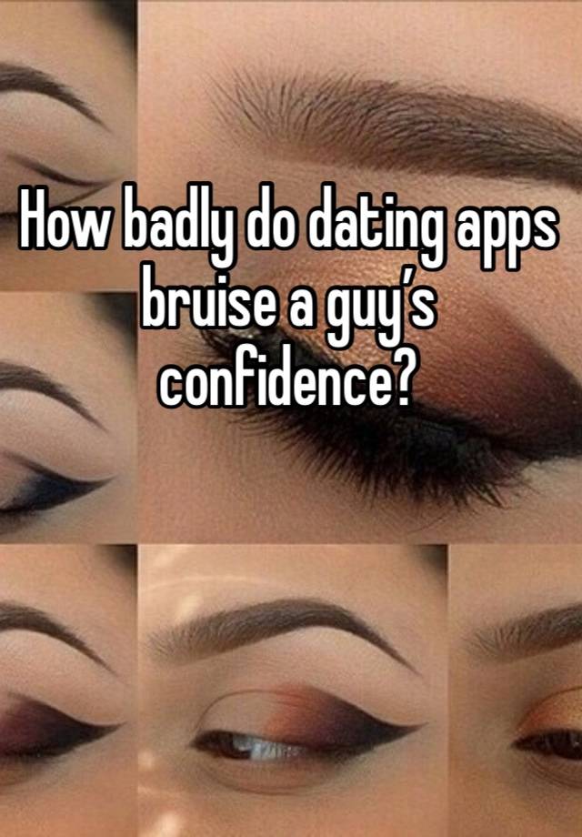 How badly do dating apps bruise a guy’s confidence? 