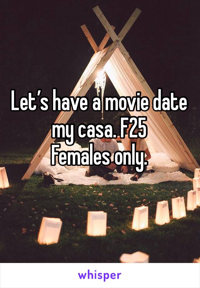 Let’s have a movie date my casa. F25 
Females only. 