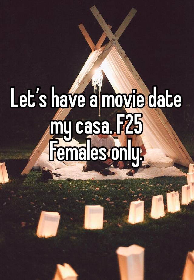 Let’s have a movie date my casa. F25 
Females only. 