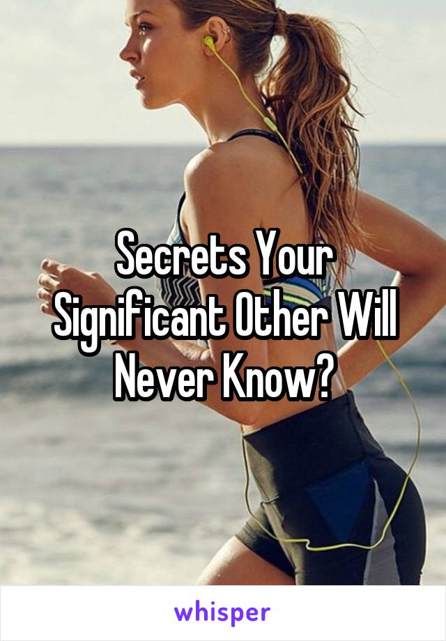 Secrets Your Significant Other Will Never Know?