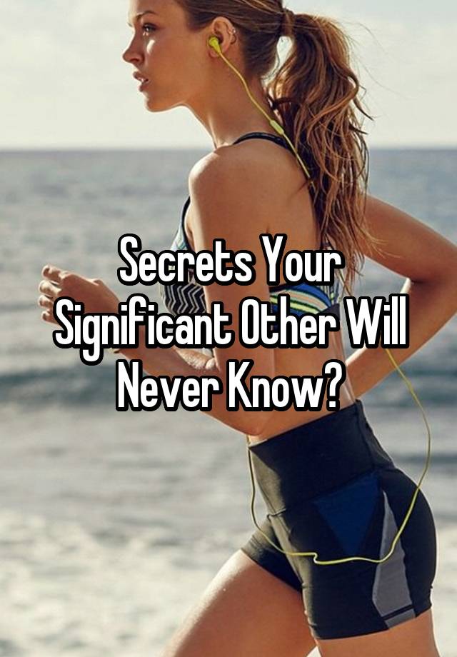 Secrets Your Significant Other Will Never Know?