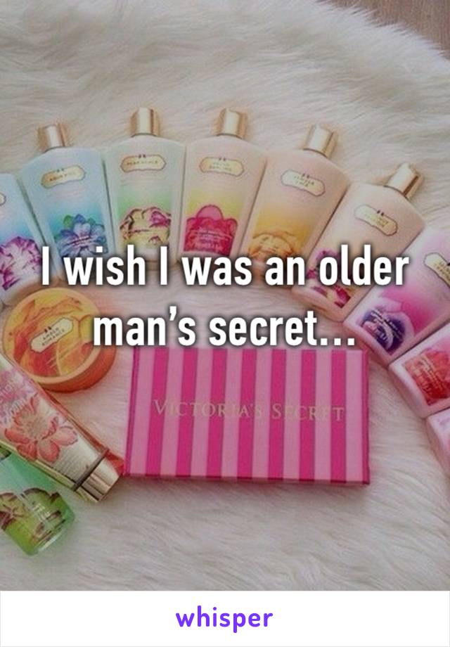 I wish I was an older man’s secret…