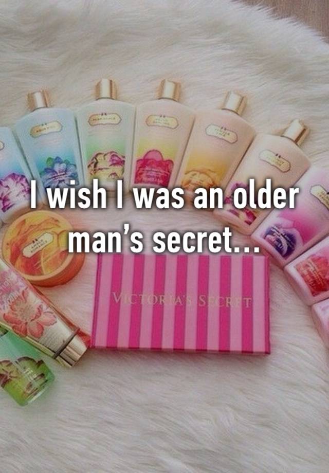 I wish I was an older man’s secret…