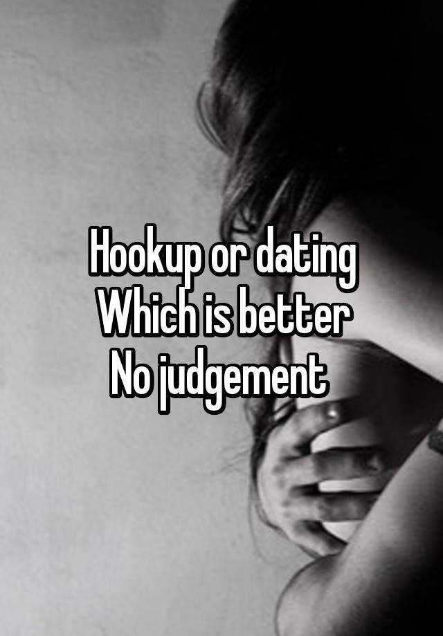 Hookup or dating
Which is better
No judgement 