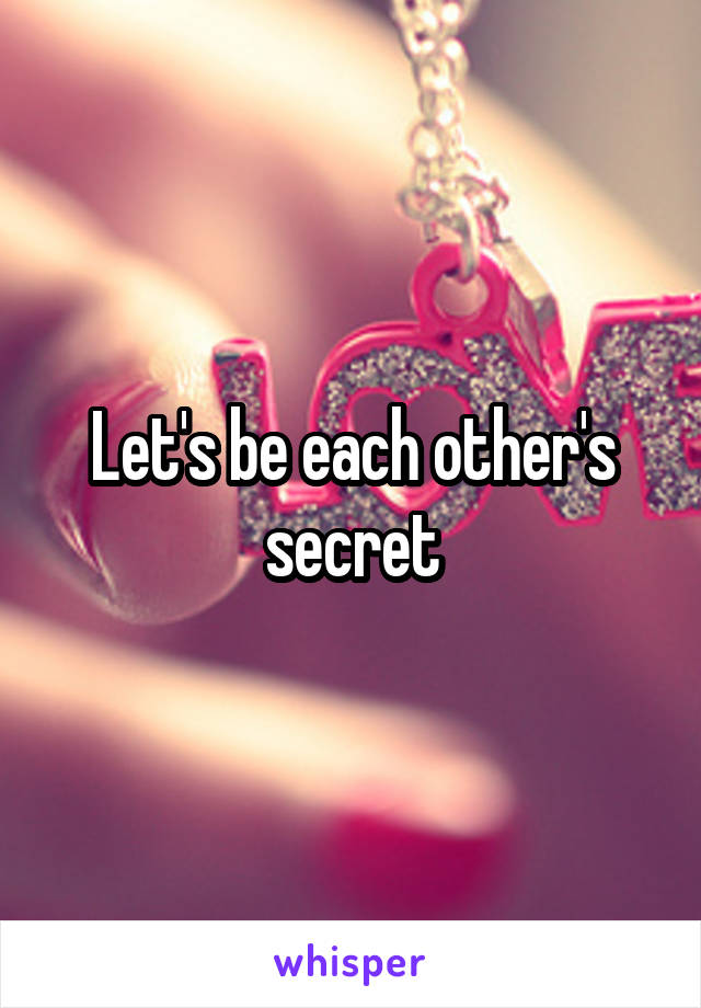 Let's be each other's secret