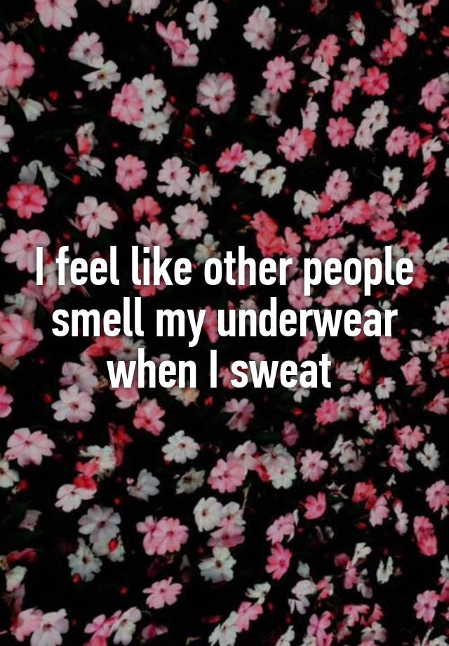 I feel like other people smell my underwear when I sweat 