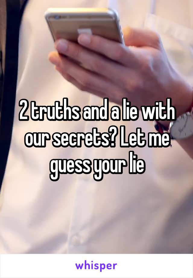 2 truths and a lie with our secrets? Let me guess your lie