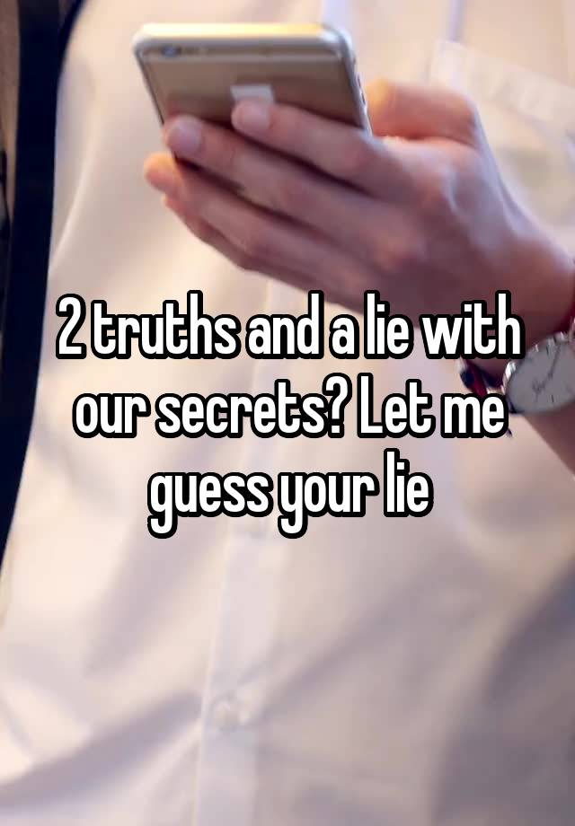 2 truths and a lie with our secrets? Let me guess your lie