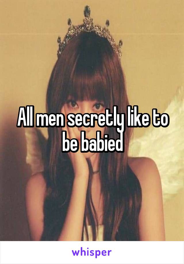 All men secretly like to be babied