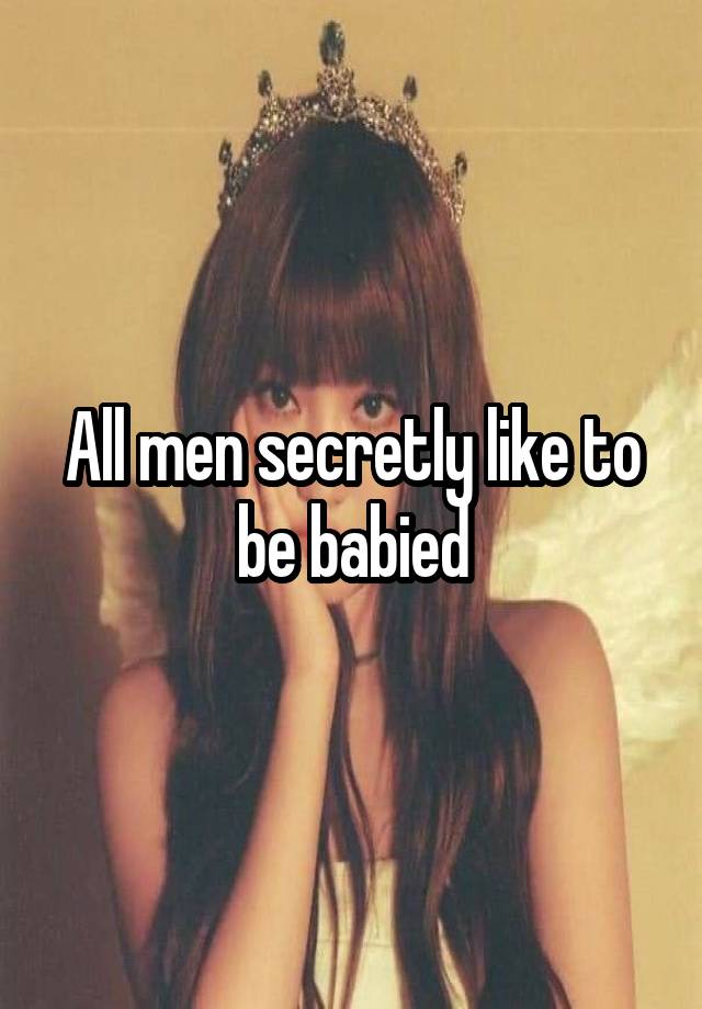 All men secretly like to be babied