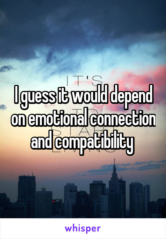 I guess it would depend on emotional connection and compatibility 