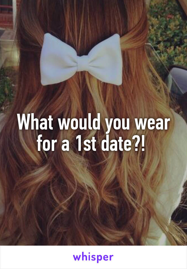 What would you wear for a 1st date?! 