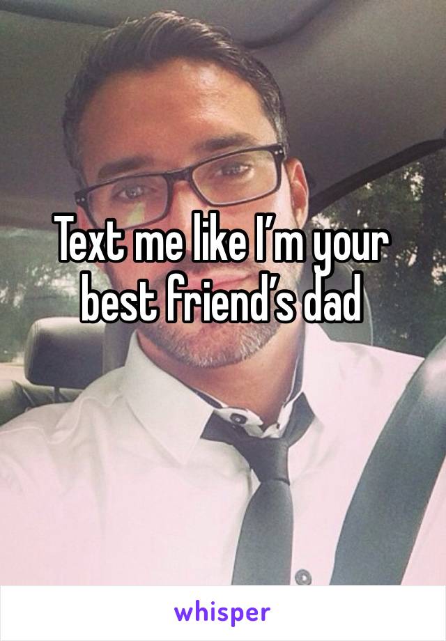 Text me like I’m your best friend’s dad