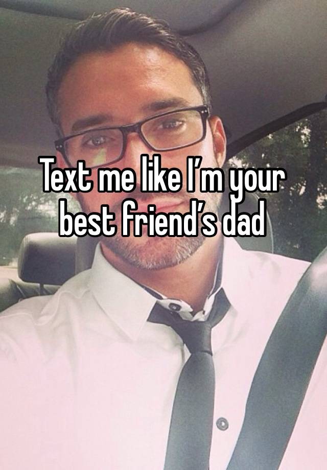 Text me like I’m your best friend’s dad