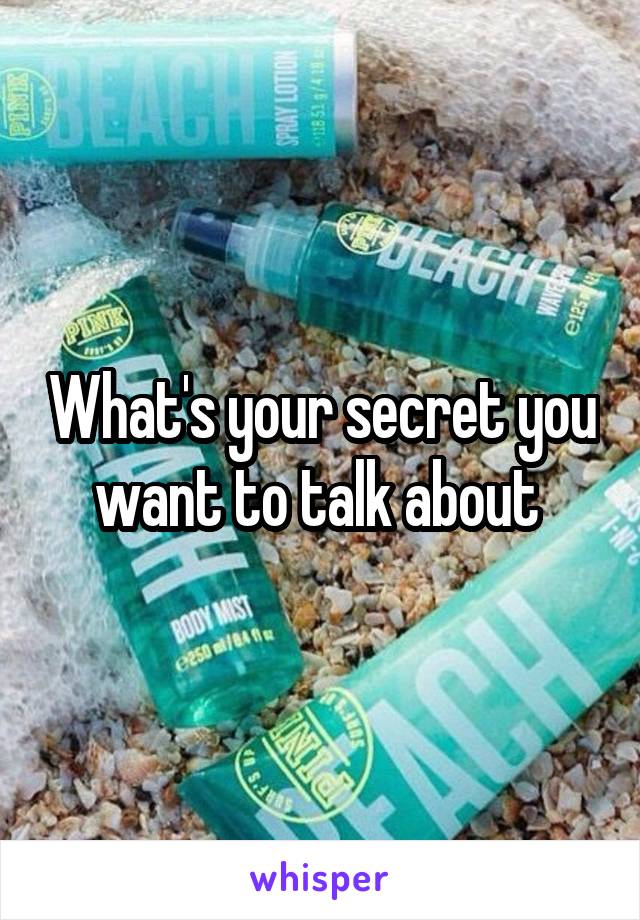 What's your secret you want to talk about 