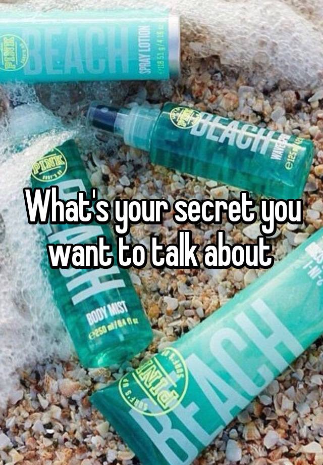 What's your secret you want to talk about 