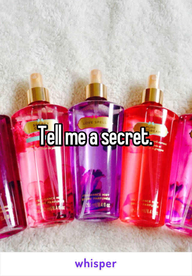 Tell me a secret. 